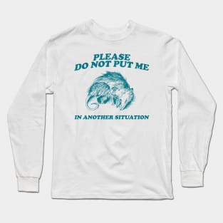 Please DO NOT Put Me in Another Situation, Funny Opossum Meme Shirt, Possum Playing Dead Long Sleeve T-Shirt